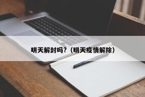 明天解封吗?（明天疫情解除）