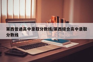 莱西普通高中录取分数线/莱西综合高中录取分数线