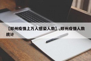 【郑州疫情上万人感染人数】,郑州疫情人数统计