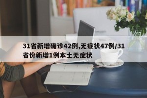 31省新增确诊42例,无症状47例/31省份新增1例本土无症状