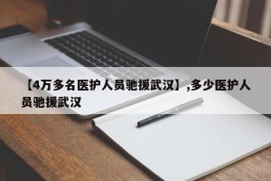 【4万多名医护人员驰援武汉】,多少医护人员驰援武汉