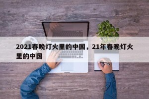 2021春晚灯火里的中国，21年春晚灯火里的中国