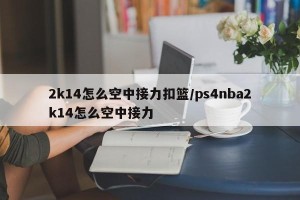 2k14怎么空中接力扣篮/ps4nba2k14怎么空中接力