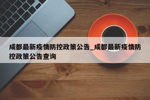 成都最新疫情防控政策公告_成都最新疫情防控政策公告查询