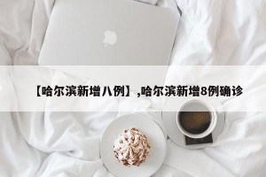 【哈尔滨新增八例】,哈尔滨新增8例确诊