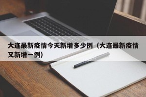 大连最新疫情今天新增多少例（大连最新疫情又新增一例）