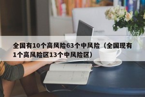 全国有10个高风险63个中风险（全国现有1个高风险区13个中风险区）