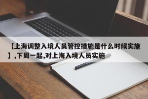 【上海调整入境人员管控措施是什么时候实施】,下周一起,对上海入境人员实施