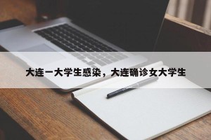 大连一大学生感染，大连确诊女大学生