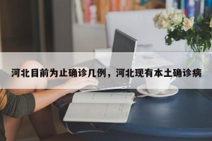 河北目前为止确诊几例，河北现有本土确诊病