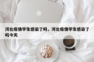 河北疫情学生感染了吗，河北疫情学生感染了吗今天