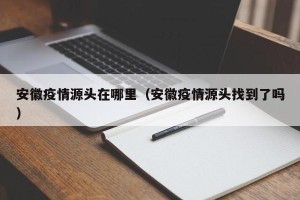 安徽疫情源头在哪里（安徽疫情源头找到了吗）
