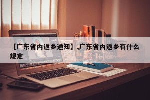 【广东省内返乡通知】,广东省内返乡有什么规定