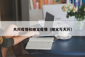 大兴疫情和顺义疫情（顺义与大兴）
