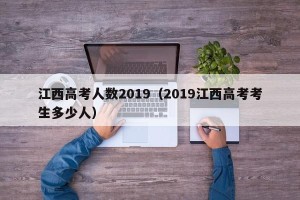江西高考人数2019（2019江西高考考生多少人）