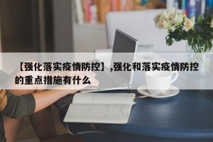 【强化落实疫情防控】,强化和落实疫情防控的重点措施有什么