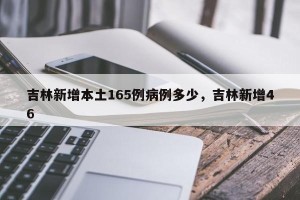 吉林新增本土165例病例多少，吉林新增46