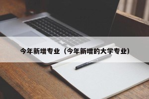 今年新增专业（今年新增的大学专业）