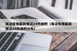 海淀疫情最新情况24例病例（海淀疫情最新情况24例病例分布）