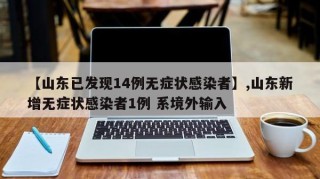 【山东已发现14例无症状感染者】,山东新增无症状感染者1例 系境外输入