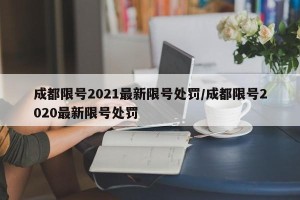成都限号2021最新限号处罚/成都限号2020最新限号处罚