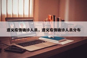 遵义疫情确诊人员，遵义疫情确诊人员分布