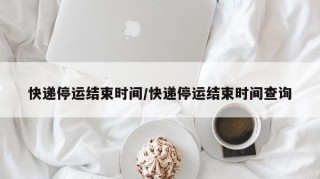 快递停运结束时间/快递停运结束时间查询