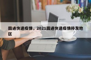 圆通快递疫情，2021圆通快递疫情停发地区