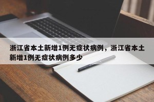 浙江省本土新增1例无症状病例，浙江省本土新增1例无症状病例多少