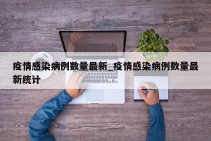 疫情感染病例数量最新_疫情感染病例数量最新统计