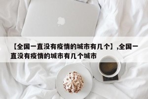 【全国一直没有疫情的城市有几个】,全国一直没有疫情的城市有几个城市