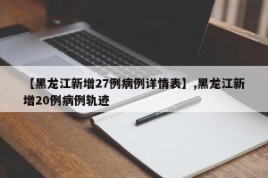 【黑龙江新增27例病例详情表】,黑龙江新增20例病例轨迹