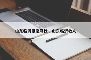 山东临沂紧急寻找，山东临沂救人