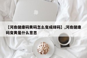 【河南健康码黄码怎么变成绿码】,河南健康码变黄是什么意思