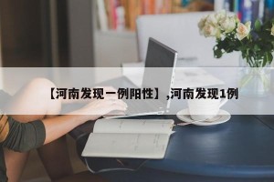 【河南发现一例阳性】,河南发现1例