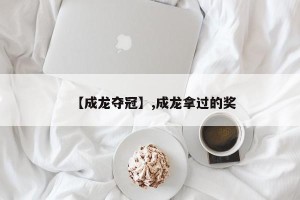 【成龙夺冠】,成龙拿过的奖