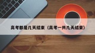 高考都是几天结束（高考一共几天结束）