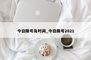 今日限号及时间_今日限号2021