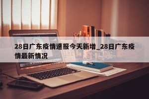 28日广东疫情速报今天新增_28日广东疫情最新情况