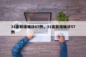 31省新增确诊67例，31省新增确诊57例