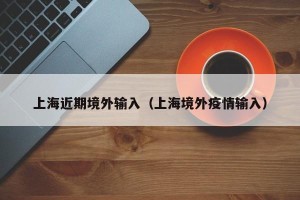 上海近期境外输入（上海境外疫情输入）