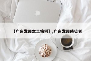 【广东发现本土病例】,广东发现感染者