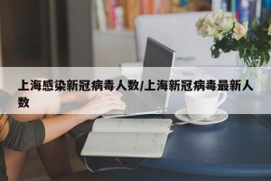 上海感染新冠病毒人数/上海新冠病毒最新人数
