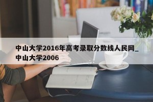 中山大学2016年高考录取分数线人民网_中山大学2006