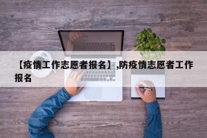 【疫情工作志愿者报名】,防疫情志愿者工作报名