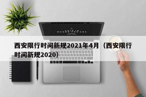 西安限行时间新规2021年4月（西安限行时间新规2020）