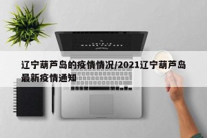 辽宁葫芦岛的疫情情况/2021辽宁葫芦岛最新疫情通知