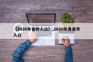 【2020年省份人口】,2020年各省市人口