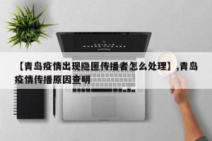 【青岛疫情出现隐匿传播者怎么处理】,青岛疫情传播原因查明