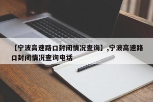 【宁波高速路口封闭情况查询】,宁波高速路口封闭情况查询电话